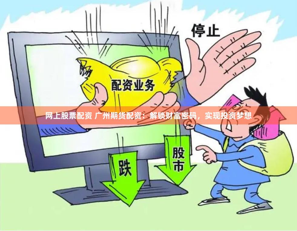网上股票配资 广州期货配资：解锁财富密码，实现投资梦想