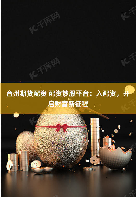 台州期货配资 配资炒股平台：入配资，开启财富新征程