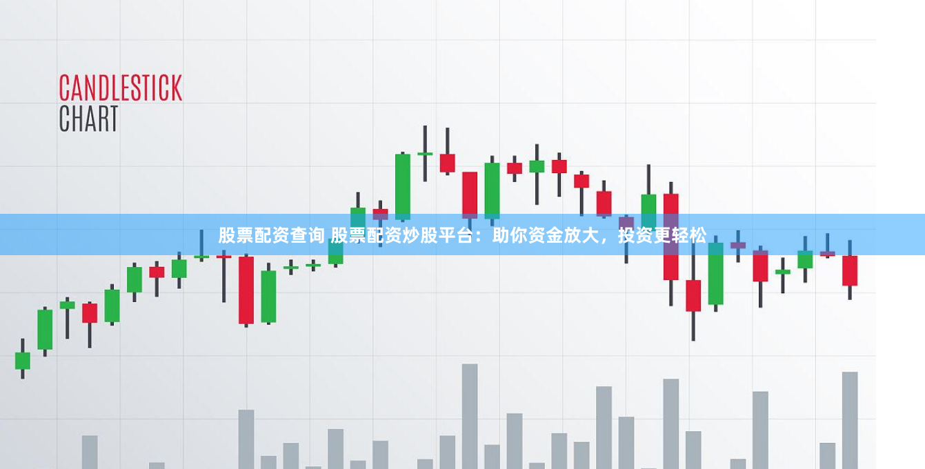 股票配资查询 股票配资炒股平台：助你资金放大，投资更轻松