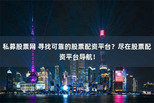 私募股票网 寻找可靠的股票配资平台？尽在股票配资平台导航！