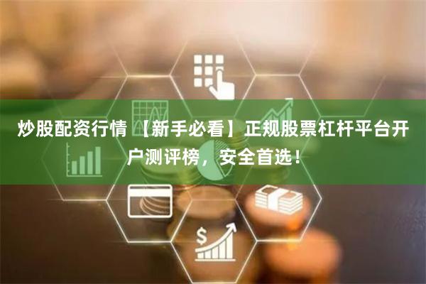 炒股配资行情 【新手必看】正规股票杠杆平台开户测评榜，安全首选！