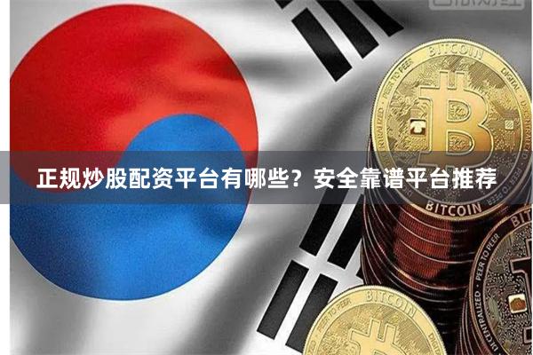 正规炒股配资平台有哪些？安全靠谱平台推荐