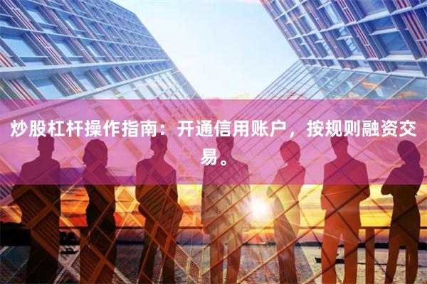 炒股杠杆操作指南：开通信用账户，按规则融资交易。