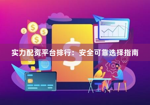 实力配资平台排行：安全可靠选择指南