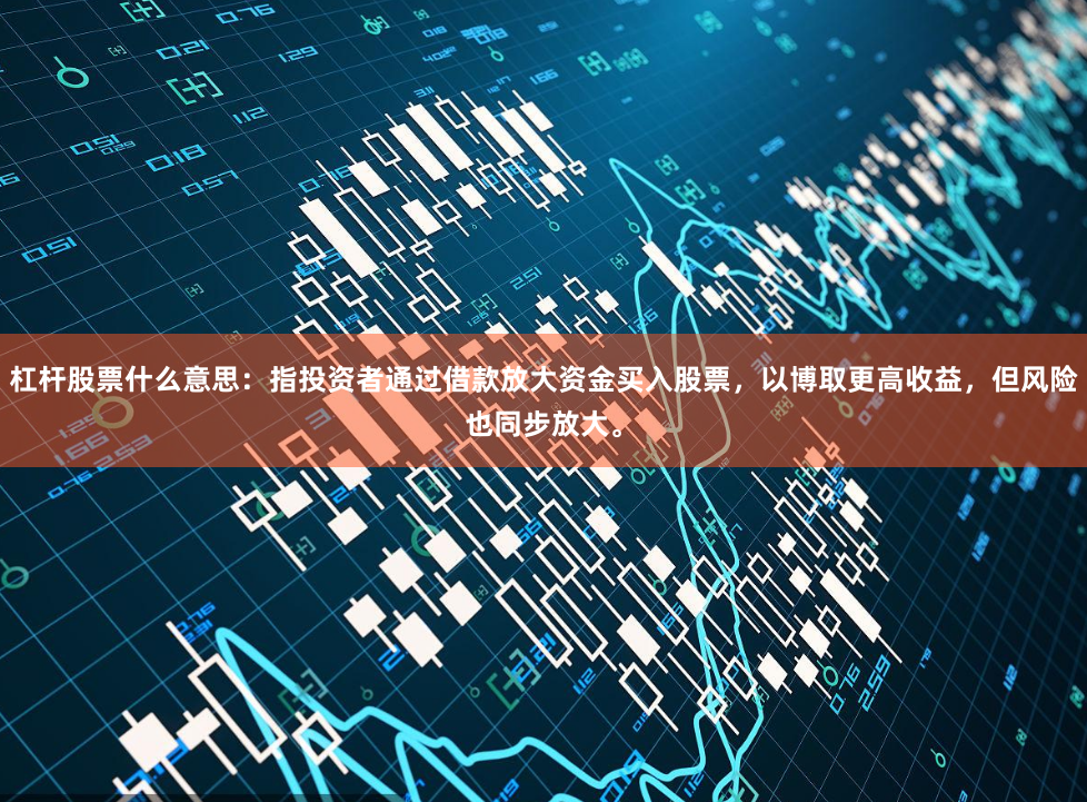 杠杆股票什么意思：指投资者通过借款放大资金买入股票，以博取更高收益，但风险也同步放大。