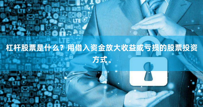 杠杆股票是什么？用借入资金放大收益或亏损的股票投资方式。